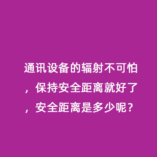 通訊設備的輻射不可怕，保持安全距離就好了，安全距離是多少呢？
