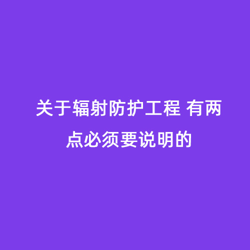 關于輻射防護工程 有兩點必須要說明的