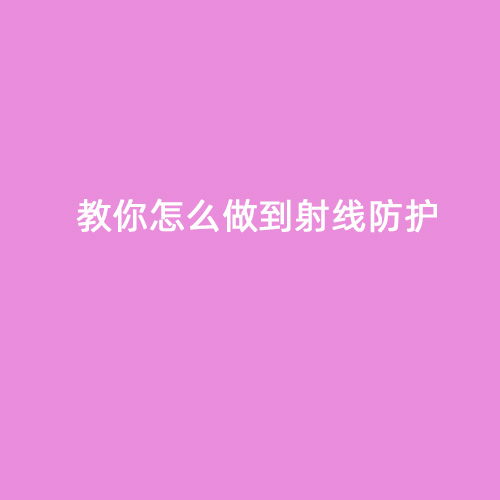 教你怎么做到射線(xiàn)防護(hù)