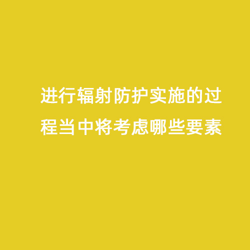 進行輻射防護實施的過程當中將考慮哪些要素