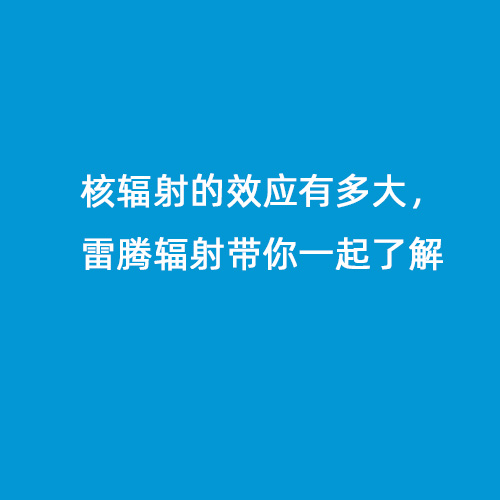 核輻射的效應有多大，雷騰輻射帶你一起了解