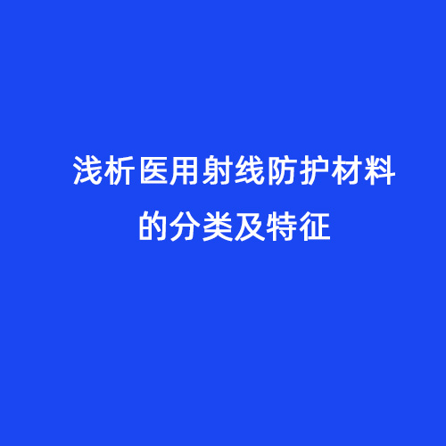 淺析醫用射線防護材料的分類及特征