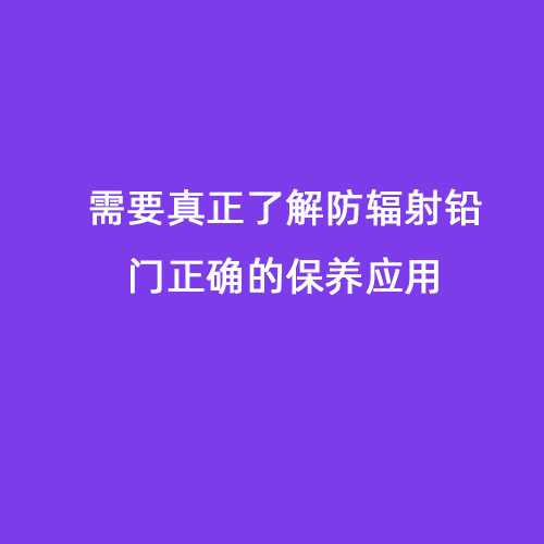 需要真正了解防輻射鉛門正確的保養應用