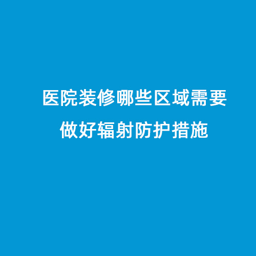 醫院裝修哪些區域需要做好輻射防護措施